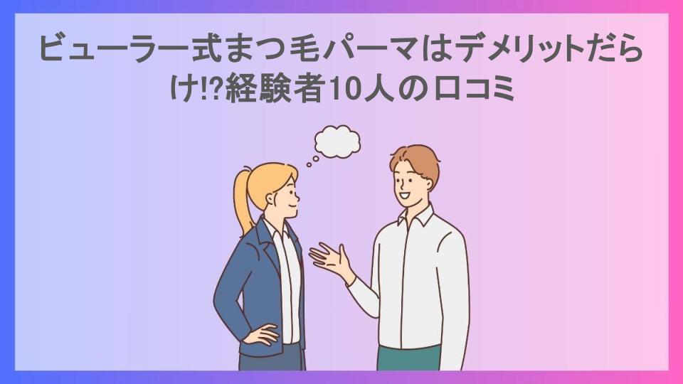 ビューラー式まつ毛パーマはデメリットだらけ!?経験者10人の口コミ